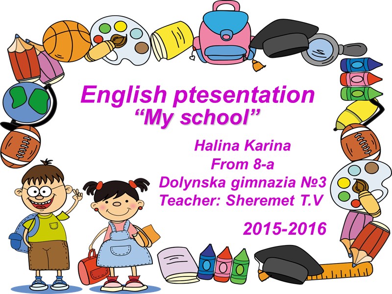 English ptesentation Halina Karina From 8-a Dolynska gimnazia №3 Teacher: Sheremet T.V  2015-2016